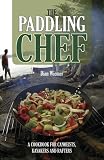 The Paddling Chef: A Cookbook for Canoeists, Kayakers and Rafters
