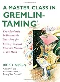 A Master Class in Gremlin-Taming(R): The Absolutely Indispensable Next Step for Freeing Yourself from the Monster of the Mind