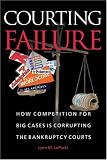 Courting Failure: How Competition for Big Cases Is Corrupting the Bankruptcy Courts