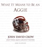 What It Means to Be an Aggie: John David Crow And Texas's Greatest Players (What It Means)