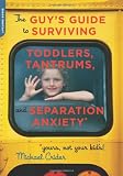 The Guys Guide to Surviving Toddlers, Tantrums, and Separation Anxiety (Yours, Not Your Kids!)