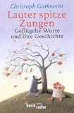 Lauter spitze Zungen: Gefl&uuml;gelte Worte und ihre Geschichte - Christoph Gutknecht