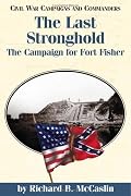 The Last Stronghold: The Campaign for Fort Fisher (Civil War Campaigns and Commanders Series.)