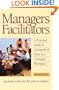 Managers as Facilitators: A Practical Guide to Getting the Work Done in a Changing Workplace