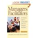 Managers as Facilitators: A Practical Guide to Getting the Work Done in a Changing Workplace