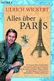 Alles �ber Paris: Von Tempeln, T�rmen und Fassaden. Von K�nstlern, Kellern und Kaschemmen. Von Boulevards und Gassen, Pl�tzen und Parks. Von Spazierg�ngen ... In Geschichten, Gedichten und Berichten - Ulrich Wickert