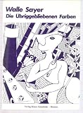 Die &uuml;briggebliebenen Farben - Gedichte - Walle Sayer
