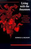 Living With the Ancestors: Kinship and Kingship in Ancient Maya Society