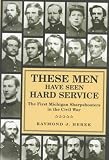 These Men Have Seen Hard Service: The First Michigan Sharpshooters in the Civil War (Great Lakes Books)