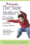 The Potentially Sane Mother's Guide to Raising Young Children
