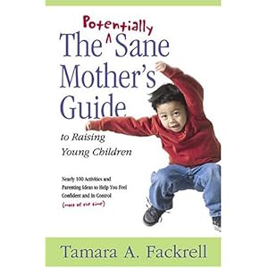 The Potentially Sane Mother's Guide to Raising Young Children