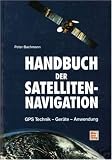 Handbuch der Satellitennavigation. GPS - Global Positioning System. Technik - Ger�te - Anwendung - Peter Bachmann