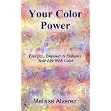 Your Color Power: Energize, Empower & Enhance Your Life With Color ~ Melissa Alvarez