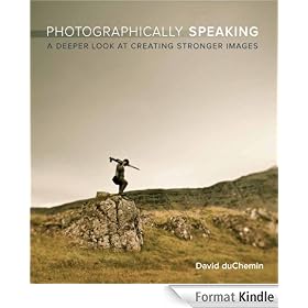 Photographically Speaking: A Deeper Look at Creating Stronger Images