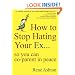 How to Stop Hating Your Ex: so you can co-parent in peace
