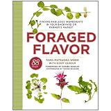 Foraged Flavor: Finding Fabulous Ingredients in Your Backyard or Farmer's Market, with 88 Recipes
