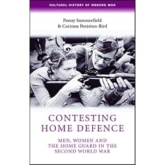 Contesting Home Defence: Men, Women and the Home Guard in the Second World War (Cultural History of Modern War): Men, Women and the Home Guard in the Second World War (Cultural History of Modern War)