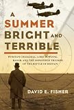 A Summer Bright and Terrible: Winston Churchill, Lord Dowding, Radar and the Impossible Triumph of the Battle of Britain