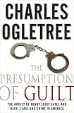 The presumption of guilt : the arrest of Henry Louis Gates, Jr. and race, class, and crime in America