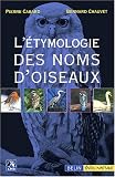 L'�tymologie des noms d'oiseaux : Origine et sens des noms des oiseaux du Pal�arctique occidental ( noms scientifiques, noms fran�ais et �trangers )