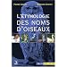 L'�tymologie des noms d'oiseaux : Origine et sens des noms des oiseaux du Pal�arctique occidental ( noms scientifiques, noms fran�ais et �trangers )