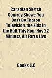 Canadian Sketch Comedy Shows: You Can't Do That on Television, the Kids in the Hall, This Hour Has 22 Minutes, Air Farce Live-