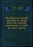 The physician himself and what he should add to his scientific acquirements in order to secure success. pt. 8