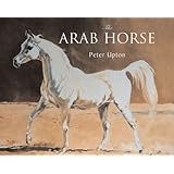 the arab horse a complete record of the arab horses imported into britain from the desert of arabia from the