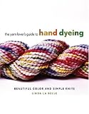 The Yarn Lover's Guide to Hand Dyeing: Beautiful Color and Simple Knits