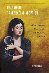 Reframing Transracial Adoption: Adopted Koreans, White Parents, and the Politics of Kinship (Asian American History and Culture Series)