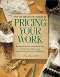 The Woodworker s Guide to Pricing Your Work: How to Calculate the Value of Your Time, Materials and Craftsmanship to Make Money from Your Woodworking