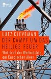 Der Kampf um das Heilige Feuer. Wettlauf der Weltm�chte am Kaspischen Meer