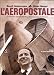 L'aéropostale : La fabuleuse épopée de Mermoz, Saint-Exupéry, Guillaumet L'aéropostale : La fabuleuse épopée de Mermoz, Saint-Exupéry, Guillaumet