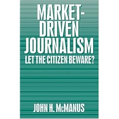 Market-Driven Journalism: Let the Citizen Beware?