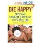 Die Happy: 499 Things Every Guy's Gotta Do While He Still Can