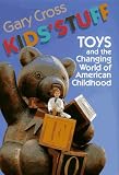 Kids Stuff: Toys and the Changing World of American Childhood