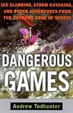 Dangerous Games: Ice Climbing, Storm Kayaking, and Other Adventures from the Extreme Edge of Sports