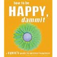 How to Be Happy, Dammit: A Cynic's Guide to Spiritual Happiness