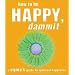 How to Be Happy, Dammit: A Cynic's Guide to Spiritual Happiness