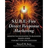 S.U.R.E.-Fire Direct Response Marketing : Managing Business-to-Business Sales Leads for Bottom-Line Success
