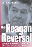 The Reagan Reversal: Foreign Policy and the End of the Cold War