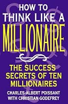 How to Think Like a Millionaire: Ten of the Richest Men in the World and the Secrets of Their Success