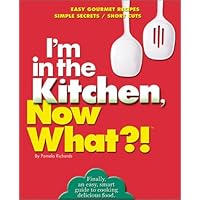 I'm in the Kitchen, Now What (tm): Easy Gourmet Recipes/ Simple Secrets/ Short Cuts