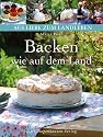 Backen wie auf dem Land: Authentische, selbstgemachte Kuchen und Geb&auml;ck aus dem regionalen Umfeld (Aus Liebe zum Landleben)