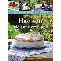 Backen wie auf dem Land: Authentische, selbstgemachte Kuchen und Geb�ck aus dem regionalen Umfeld (Aus Liebe zum Landleben)