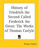 History of Friedrich the Second Called Frederick the Great: The Works of Thomas Carlyle