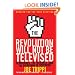 The Revolution Will Not Be Televised Revised Ed: Democracy, the Internet, and the Overthrow of Everything