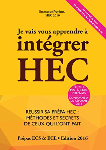 Je Vais Vous Apprendre à Intégrer HEC - EDITION 2016 - Réussir sa Prépa HEC : Méthodes et Secrets de ceux qui l'ont fait (Prépa ECS, ECE, ECT) Je Vais Vous Apprendre à Intégrer HEC - EDITION 2016 - Réussir sa Prépa HEC : Méthodes et Secrets de ceux qui l'ont fait (Prépa ECS, ECE, ECT)