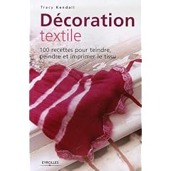 D�coration textile : 100 Recettes pour teindre, peindre et imprimer le tissu