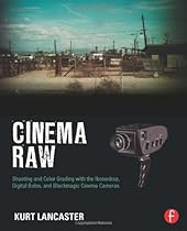 Cinema Raw: Shooting and Color Grading with the Ikonoskop, Digital Bolex, and Blackmagic Cinema Cameras Cinema Raw: Shooting and Color Grading with the Ikonoskop, Digital Bolex, and Blackmagic Cinema Cameras